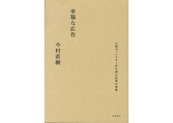 楽天ブックス 幸福な広告 Cmディレクターから見た広告の未来 今村直樹 本 楽天ブックス 幸福な広告 Cmディレクターから見た広告の未来 今村直樹 本